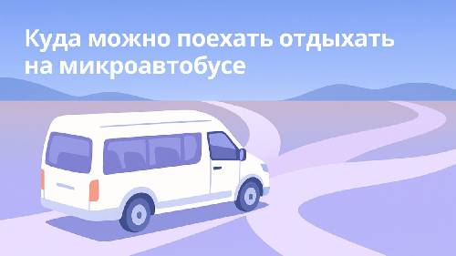 Куда можно поехать отдыхать на микроавтобусе